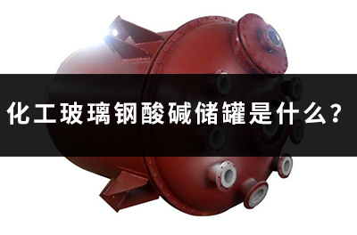 化工玻璃鋼酸堿儲罐是什么？
